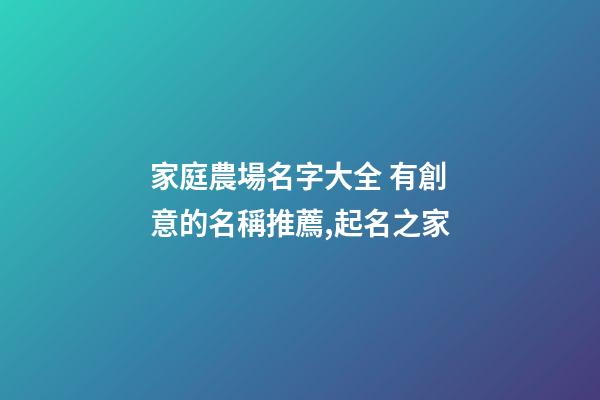 家庭農場名字大全 有創意的名稱推薦,起名之家-第1張-店鋪起名-玄機派